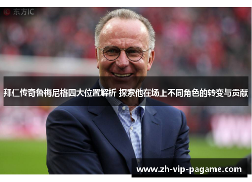 拜仁传奇鲁梅尼格四大位置解析 探索他在场上不同角色的转变与贡献