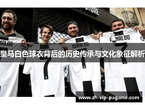 皇马白色球衣背后的历史传承与文化象征解析