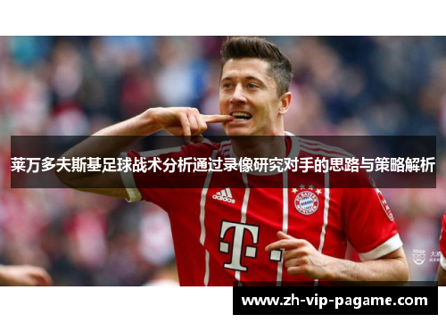 莱万多夫斯基足球战术分析通过录像研究对手的思路与策略解析