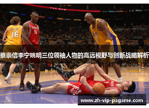 蔡崇信李宁姚明三位领袖人物的高远视野与创新战略解析