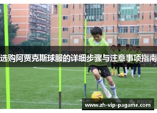 选购阿贾克斯球服的详细步骤与注意事项指南
