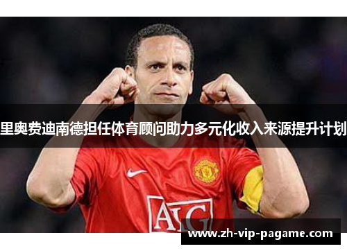 里奥费迪南德担任体育顾问助力多元化收入来源提升计划