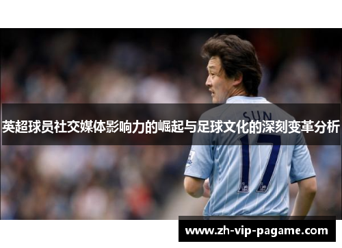 英超球员社交媒体影响力的崛起与足球文化的深刻变革分析