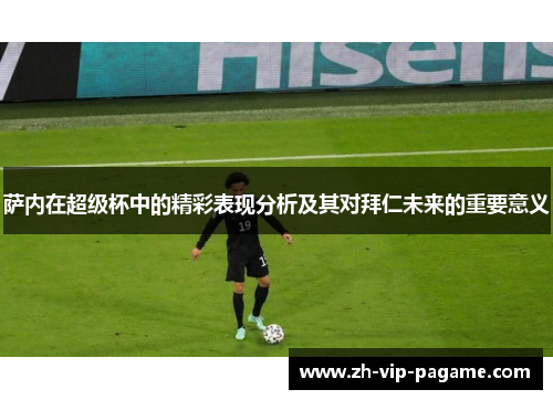 萨内在超级杯中的精彩表现分析及其对拜仁未来的重要意义