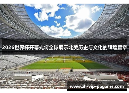 2026世界杯开幕式将全球展示北美历史与文化的辉煌篇章