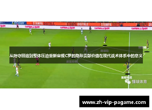 从防守回追到整体压迫重新审视C罗的隐形贡献价值在现代战术体系中的意义