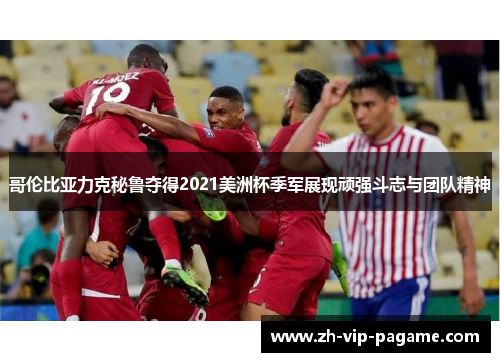 哥伦比亚力克秘鲁夺得2021美洲杯季军展现顽强斗志与团队精神