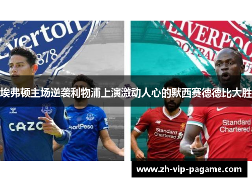 埃弗顿主场逆袭利物浦上演激动人心的默西赛德德比大胜