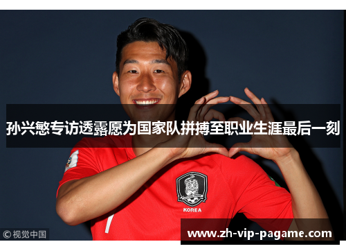 孙兴慜专访透露愿为国家队拼搏至职业生涯最后一刻