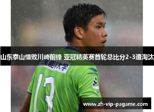 山东泰山惜败川崎前锋 亚冠精英赛首轮总比分2-3遭淘汰