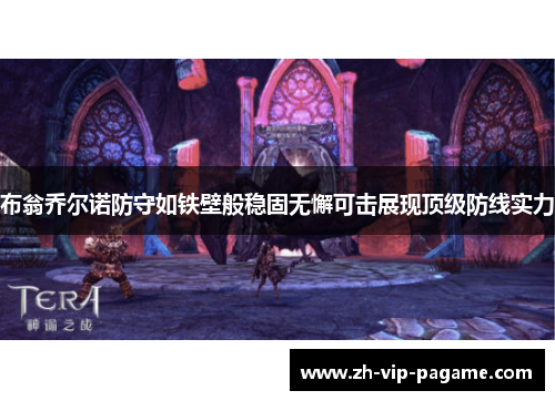 布翁乔尔诺防守如铁壁般稳固无懈可击展现顶级防线实力