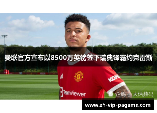 曼联官方宣布以8500万英镑签下瑞典锋霸约克雷斯