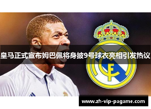 皇马正式宣布姆巴佩将身披9号球衣亮相引发热议
