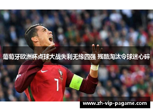 葡萄牙欧洲杯点球大战失利无缘四强 残酷淘汰令球迷心碎