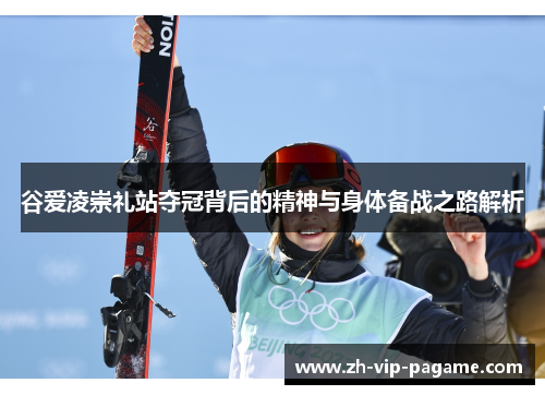 谷爱凌崇礼站夺冠背后的精神与身体备战之路解析