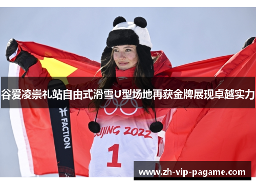 谷爱凌崇礼站自由式滑雪U型场地再获金牌展现卓越实力