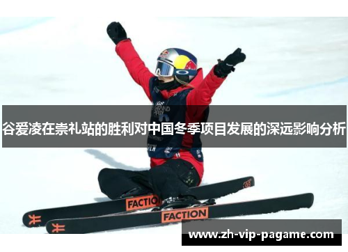 谷爱凌在崇礼站的胜利对中国冬季项目发展的深远影响分析