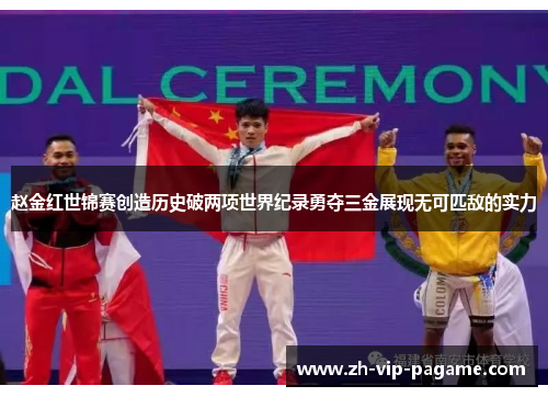 赵金红世锦赛创造历史破两项世界纪录勇夺三金展现无可匹敌的实力 赵金红世锦赛创造历史破两项世界纪录勇夺三金展现无可匹敌的实力