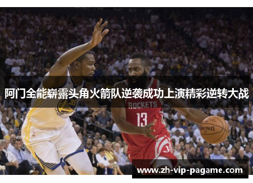 阿门全能崭露头角火箭队逆袭成功上演精彩逆转大战 阿门全能崭露头角火箭队逆袭成功上演精彩逆转大战