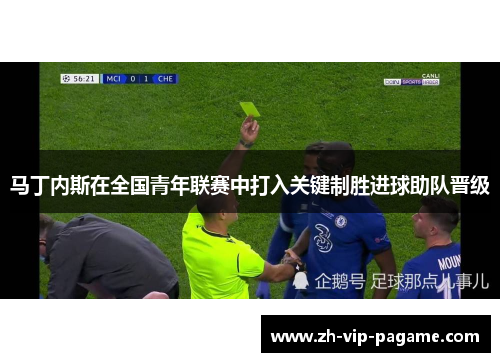 马丁内斯在全国青年联赛中打入关键制胜进球助队晋级 马丁内斯在全国青年联赛中打入关键制胜进球助队晋级